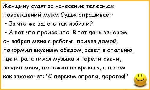 Женщину судят за нциесениг телесных повреждений мужу Судья сп рашиваег За что же вы его так избили А вот что произошла В тот день чарам он забрал меня рабитьд привез домой пакормил вкусным обедам завил в спальню где игрплц тихая музыкд и горели ввчиА раздел меня палажил на кровать и потом как пхохочв С первым апреля дорогая