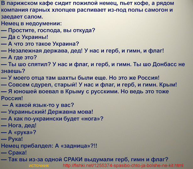 в парижском кафе сидит пожилой немец пьет кофе а рядом компании тарных хпппцев распиваег мод попы змыпн и шп салом н в недоумении _ проста господа вы пткудз _да с Украииы А что это такое Украина Неа нежная детина дед у нас и герб и гими и Фиш А где это ты шо снятии у ик и Фли и герб и гими т ш даибдсс яиц шп у имт миа им шах были еще Но это же России Соши сдупеп сарый у нас и Флаг герб и тип рымх 