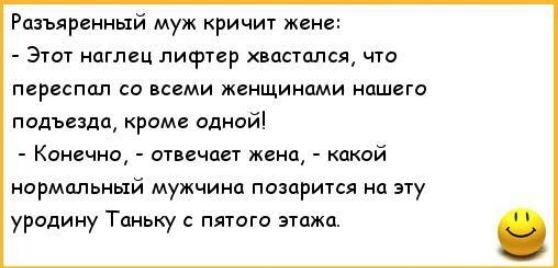 Раширенный муж кричит жене Этот наглец пифтер хватался что переспал со всеми женщинами нашею подьезда кроме одной Коисчно атвнчаы жена какой нормппьный мужчина помритсл на эту урсдину Таньку пятого атм