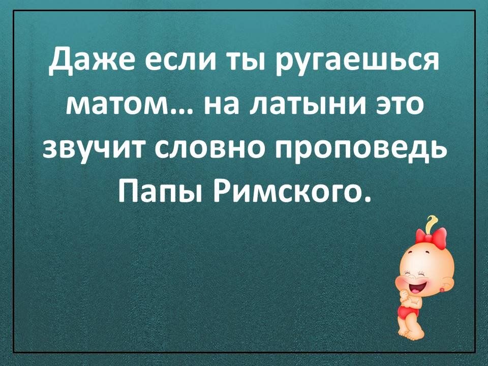 даже если ты ругаешься матом на латыни это звучит словно проповедь Папы Римского