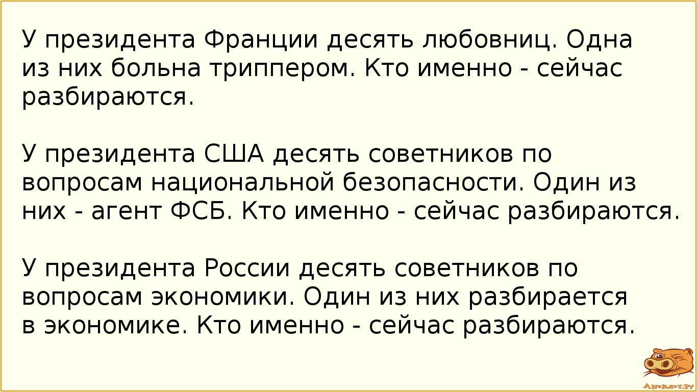 у президента Франции десять любовниц Одна из них больна триппером Кто именно сейчас разбирается У президента США десять советников по вопросам национальной безопасности Один из них агент ФСБ Кто именно сейчас разбираются у президента России десять советников по вопросам экономики Один из их разбирается в экономике Кто именно сейчас разбираются