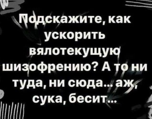 Ф цддскажитц как ускорить вялотекущущ шицофрению А т9 ни туда ни сюда а сука бесит А ШШШ