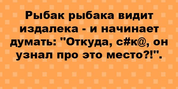 Рыбак рыбака видит издалека и начинает думать Откуда ск он узнал про это место