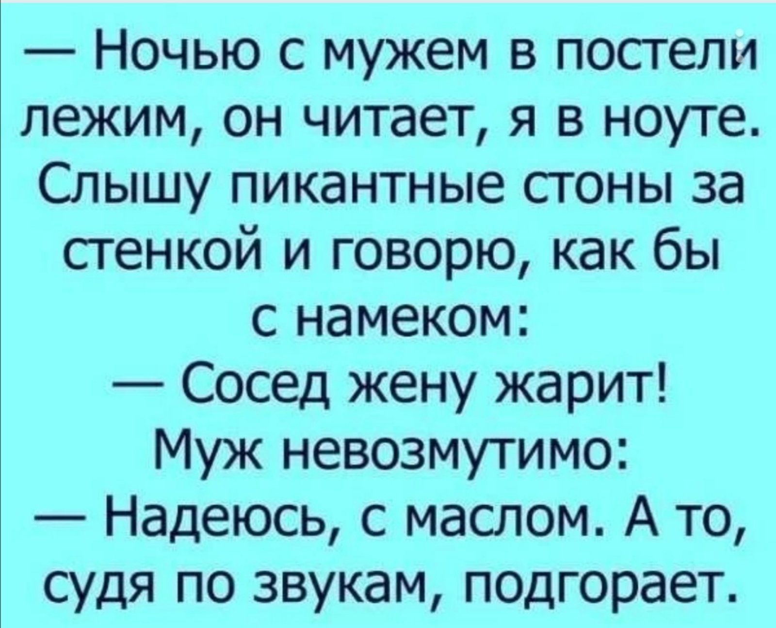 Ночью с мужем в постели лежим он читает я в ноуте Слышу пикантные стоны за стенкой и говорю как бы с намеком Сосед жену жарит Муж невозмутимо Надеюсь с маслом А то судя по звукам подгорает