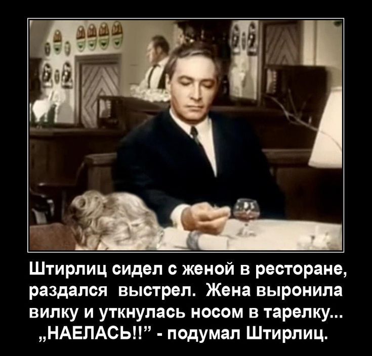 Штирлиц сидел с женой в ресторане раздался выстрел Жена выронила вилку и уткнулась носом в тарелку НАЕЛАСЬ подумал Штирлиц