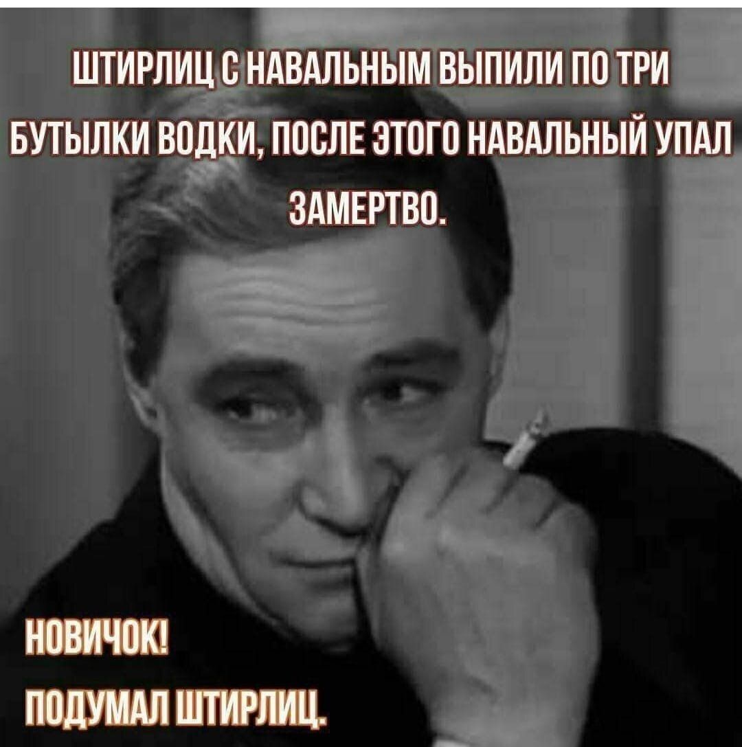 ШТИРЛИЦ С НАВАЛЬНЫМ ВЫПИЛИ ПО ТРИ БУТЫЛКИ ВОДКИ ПОСЛЕ ЭТОГО НАВАЛЬНЫЙ УПАЛ ЗАМЕРТВО ПОДУМАЛ ШТИРЛИЦ