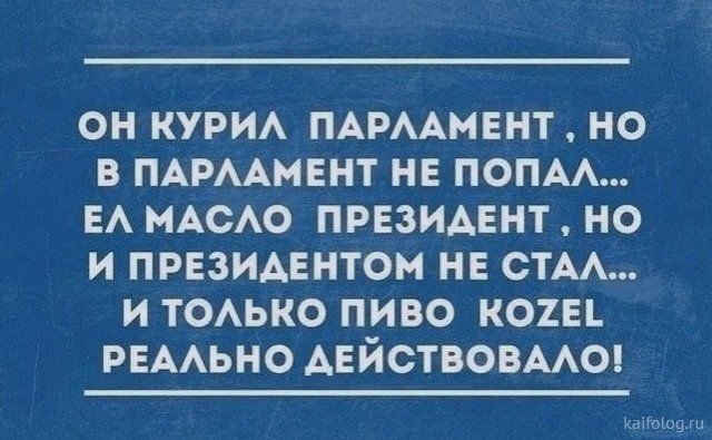 ОН КУРИЛ ПАРЛАМЕНТ, НО В ПАРЛАМЕНТ НЕ ПОПАЛ... ЕЛ МАСЛО ПРЕЗИДЕНТ, НО И ПРЕЗИДЕНТОМ НЕ СТАЛ... И ТОЛЬКО ПИВО KOZEL РЕАЛЬНО ДЕЙСТВОВАЛО!