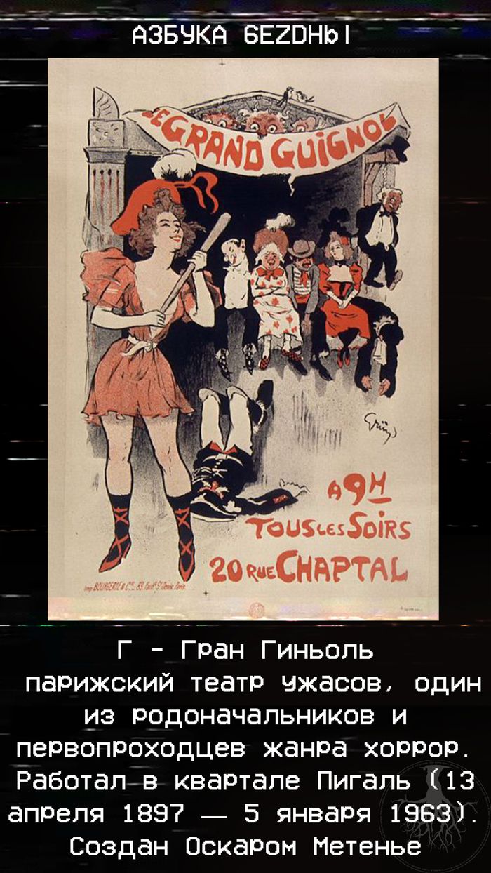АЗБУКА БЕЗДНЫ | Г - Гран Гиньоль парижский театр ужасов, один из родоначальников и первопроходцев жанра хоррор. Работал в квартале Пигаль (13 апреля 1897 — 5 января 1963). Создан Оскаром Метенé.