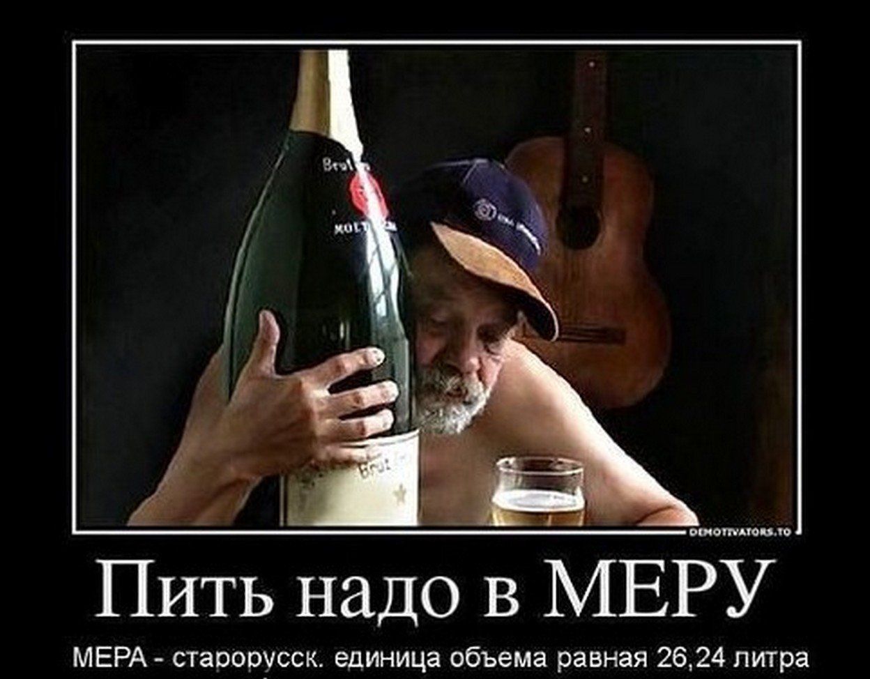 Пить надо в МЕРУ
МЕРa - старорусск. единица объема равная 26,24 литра