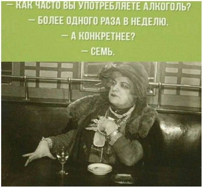 — Как часто вы употребляете алкоголь?  — Более одного раза в неделю.  — А конкретнее?  — Семь.