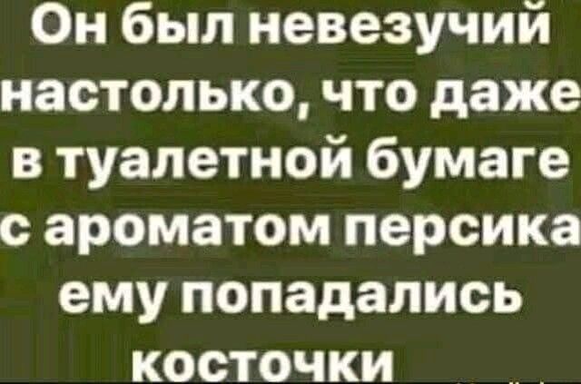 Он был неве зучий настолько, что даже в туалетной бумаге с ароматом персика ему попадались косточки