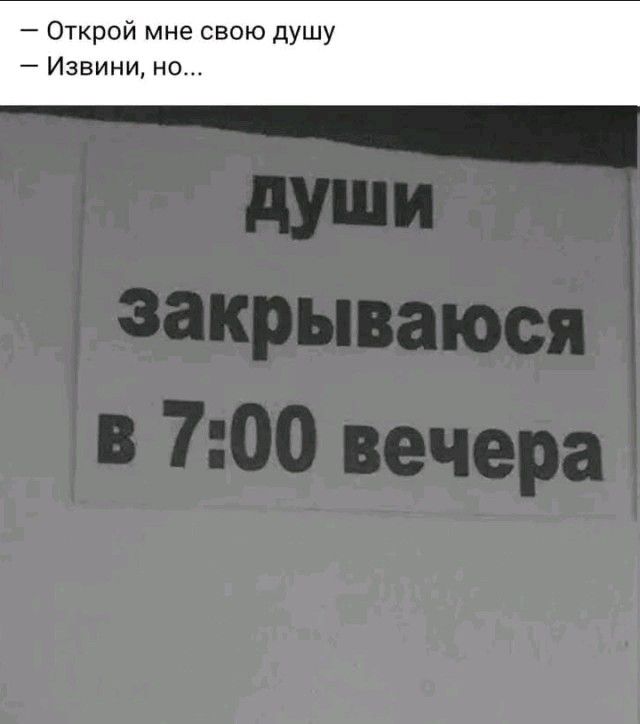 Открой мне свою душу
Извини, но...
ДУШИ закрываются в 7:00 вечера