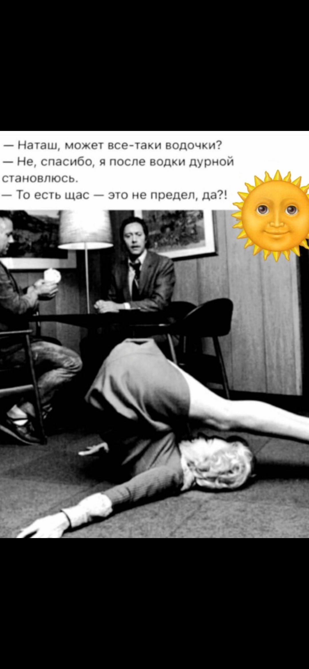 — Наташ, может всё-таки водочки? — Нет, спасибо, я после водки дурной станоблюсь. — То есть щас — это не предел, да?!