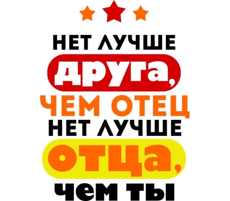 нет лучше друга, чем отец; нет лучше отца, чем ты