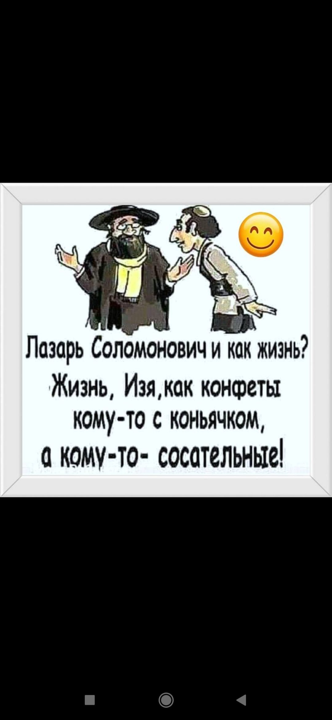 Лазарь Соломонович и как жизнь? Жизнь, Изя, как конфеты кому-то с коньячком, а кому-то - сосательные!