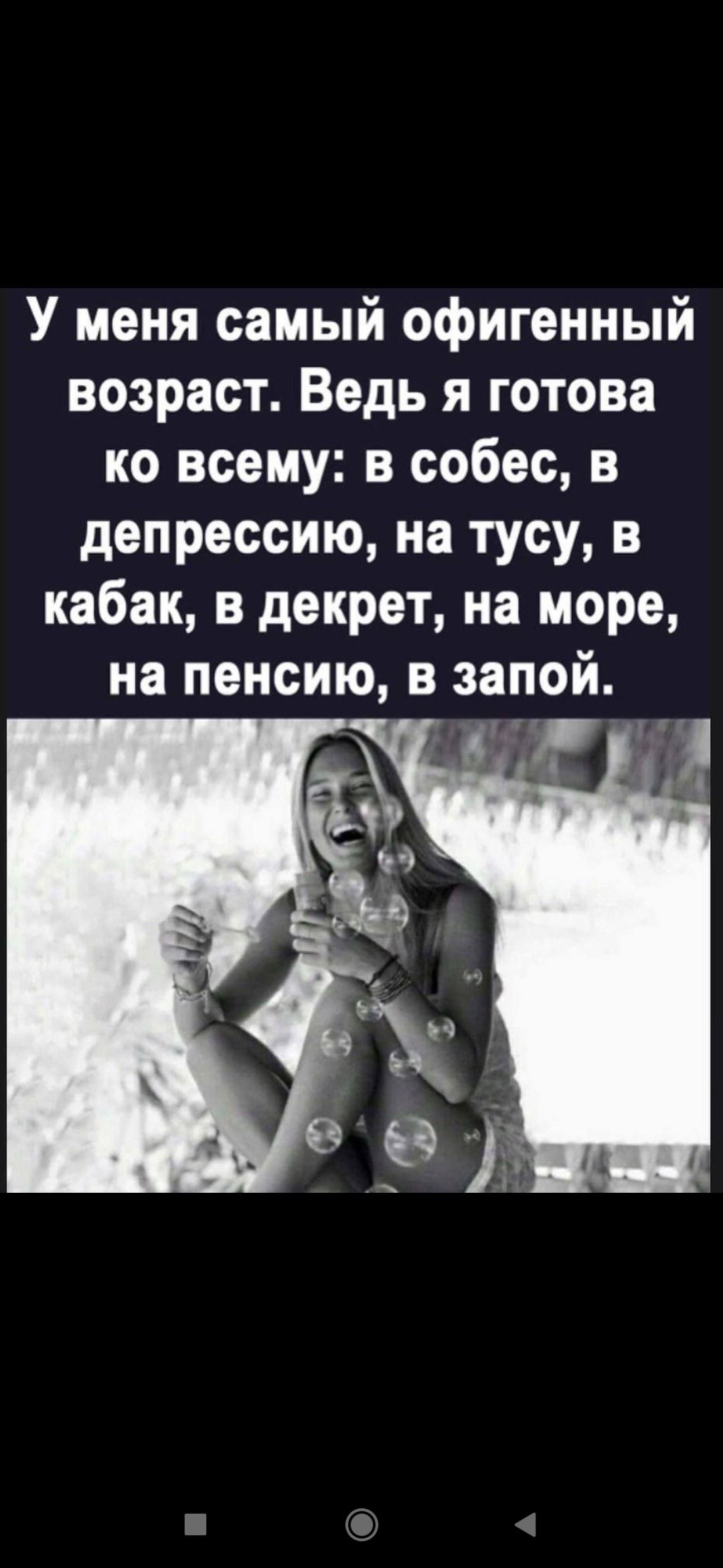 У меня самый офигенный возраст. Ведь я готова ко всему: в себе, в депрессию, на тусу, в кабак, в декрет, на море, на пенсию, в запой.