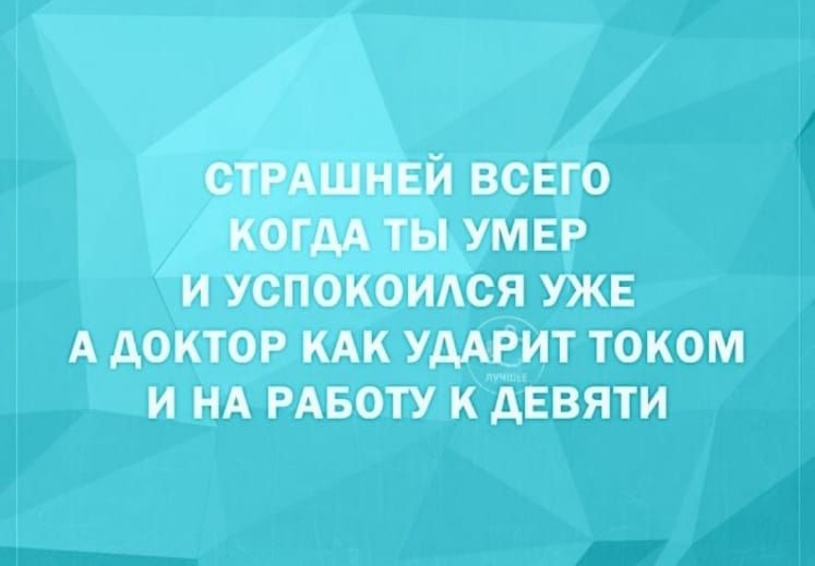 СТРАШНЕЙ всего когдА ты умвр и успокоидся ужг А доктор кдк умрит током и НА РАБОТУ к девяти