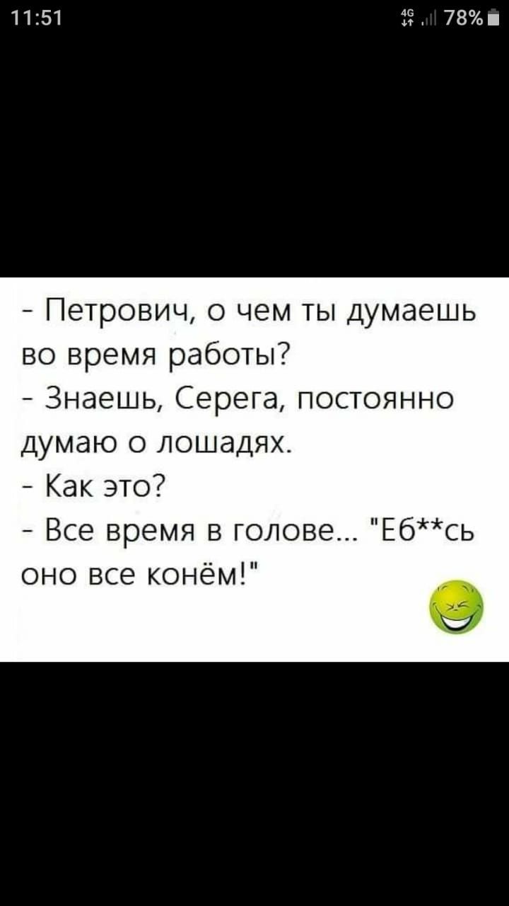 1151 39 78 Петрович о чем ты думаешь во время работы Знаешь Серега постоянно думаю о лошадях Как это Все время в голове Ебсь оно все конём