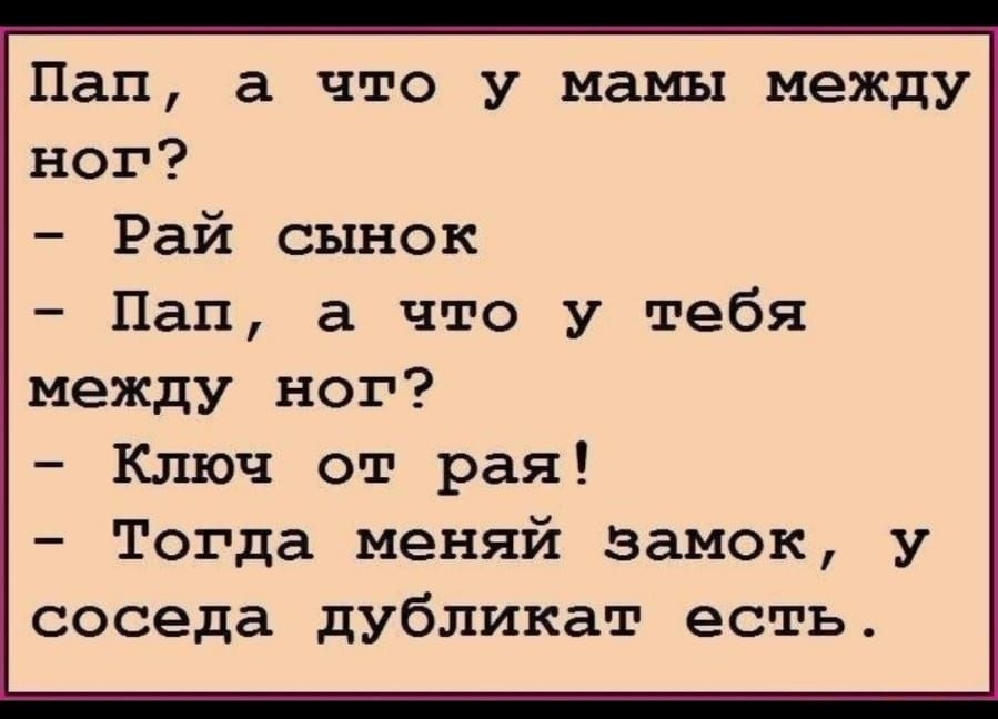 Анекдот № Мальчик спрашивает своего отца: -Папа, что имеет мама между…