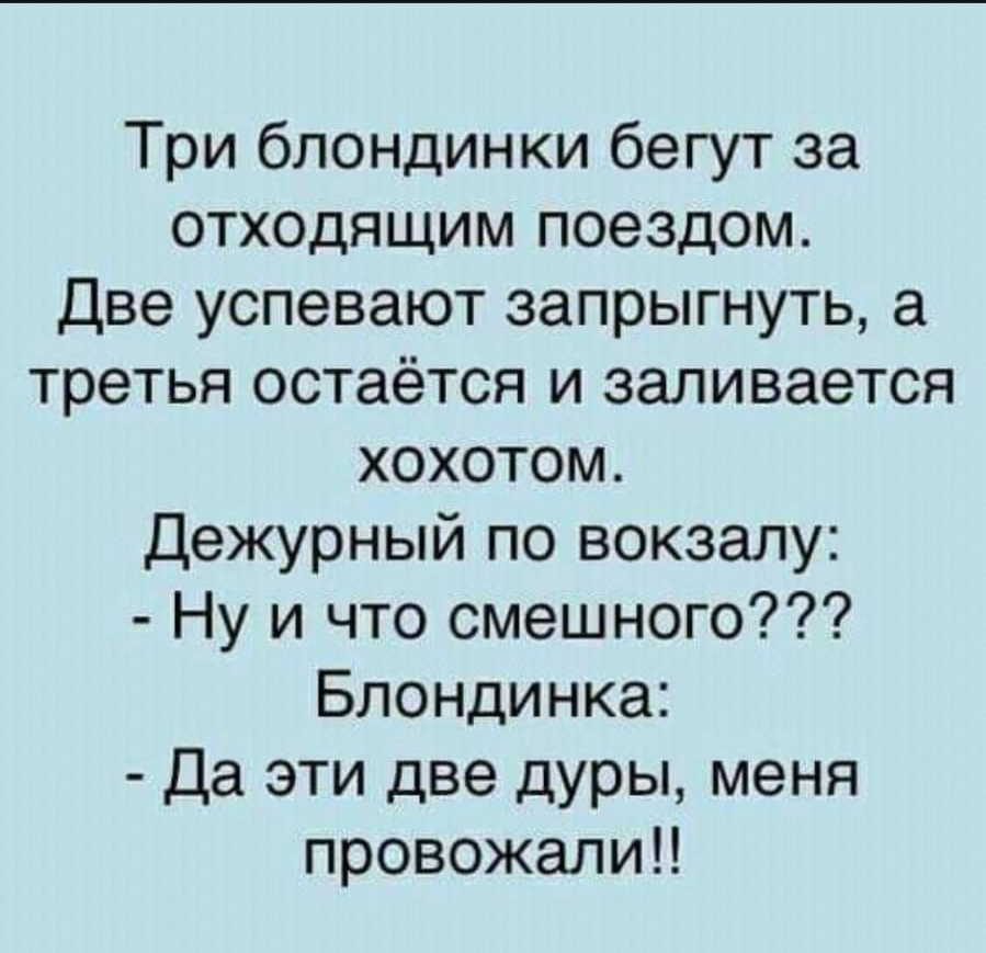 Три блондинки бегут за отходящим поездом Две успевают запрыгнуть а третья остаётся и заливается хохотом Дежурный по вокзалу Ну и что смешного Блондинка Да эти две дуры меня провожали