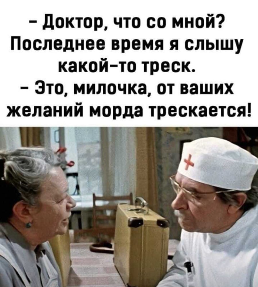 доктор что со мной Последнее время я слышу какой то треск Это милочка от ваших желаний морда трескается