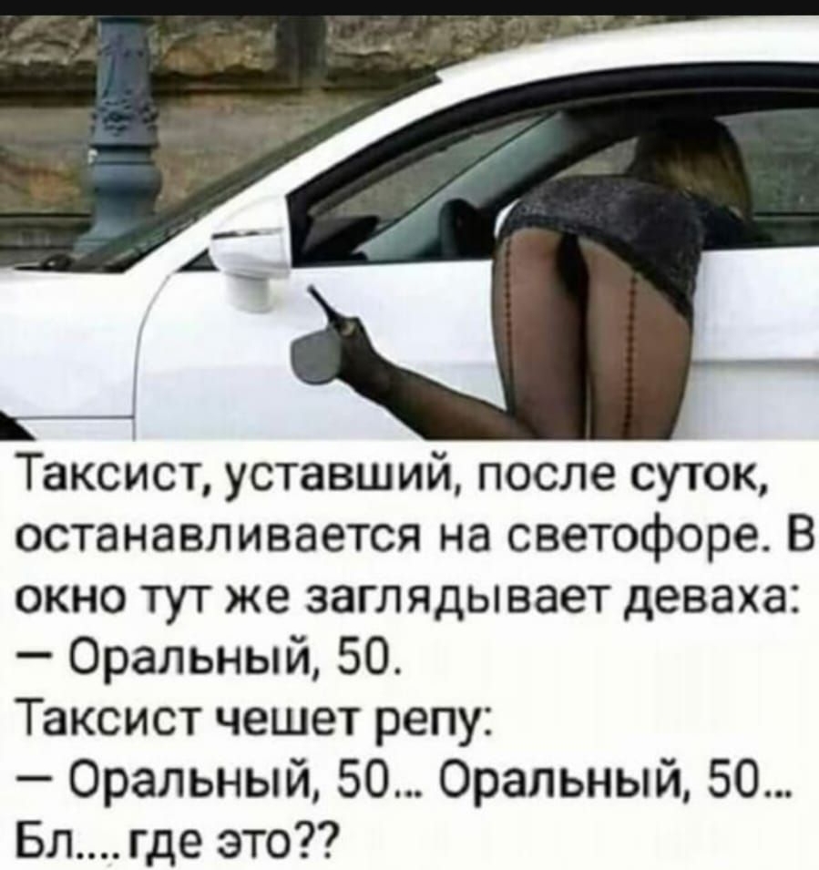 Таксист уставший после суток останавливается на светофоре В окно тут же заглядывает деваха Оральный 50 Таксист чешет репу Оральный 50 Оральный 50 Блгде это