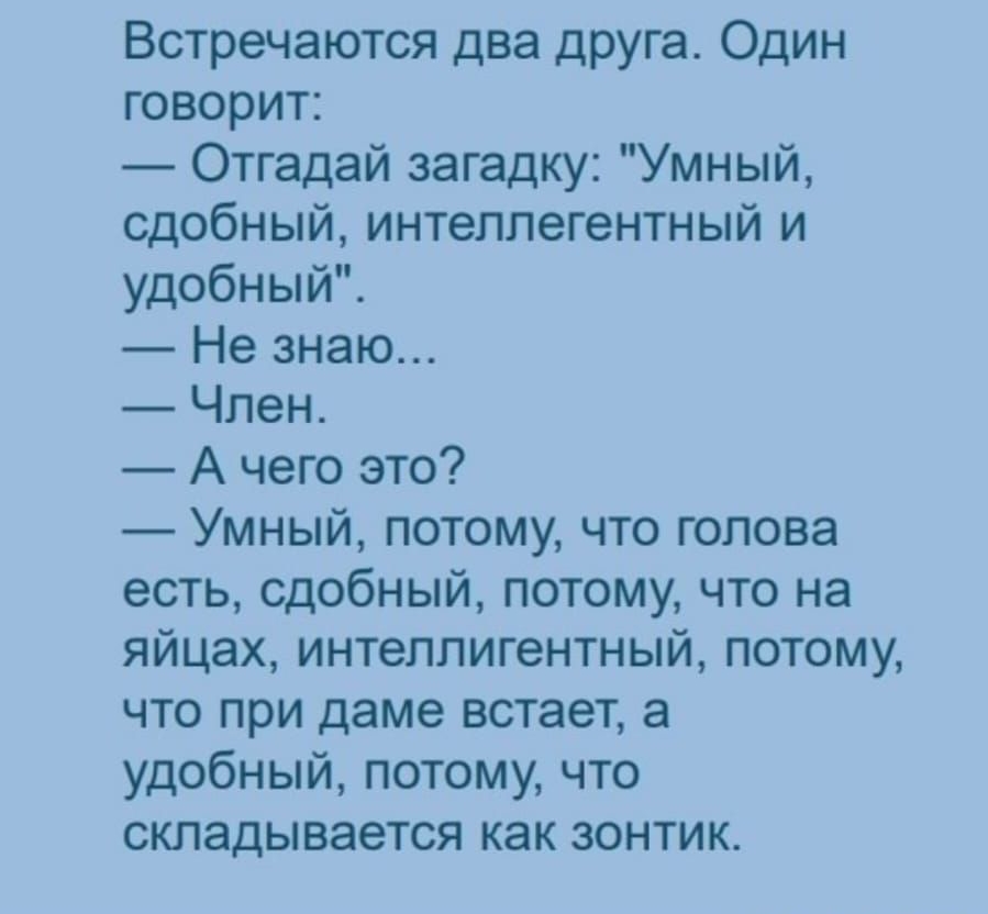 Встречаются два друга Один говорит Отгадай загадку Умный сдобный интеллегентный и удобный Не знаю Член А чего это Умный потому что голова есть сдобный потому что на яйцах интеллигентный потому что при даме встает а удобный потому что складывается как зонтик