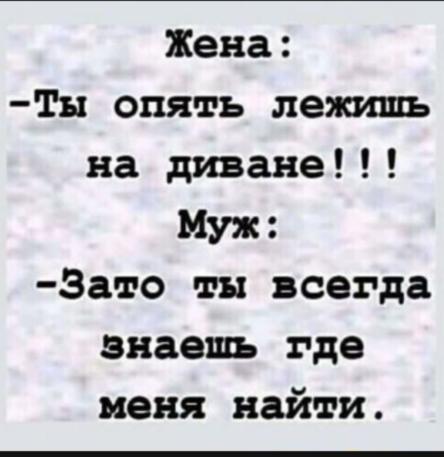 Жена ТЫ опять лежишь на диване Муж Зато ты всегда знаешь где меня найти