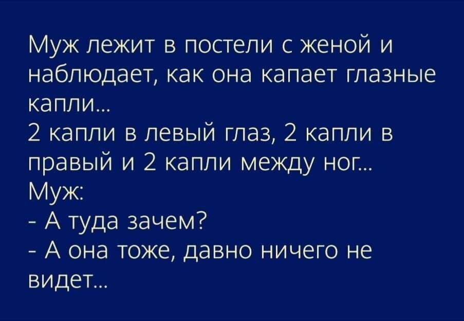 Муж лежит в постели с женой и наблюдает как она капает глазные капли 2 капли в левый глаз 2 капли в правый и 2 капли между ног Муж А туда зачем А она тоже давно ничего не видет