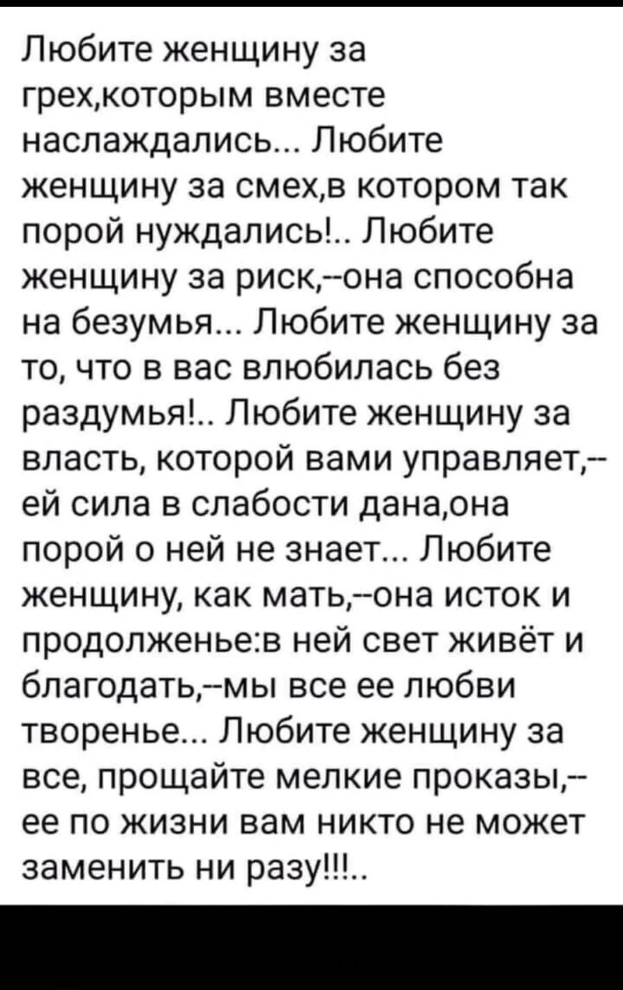 Любите женщину за грехкоторым вместе наслаждались Любите женщину за смехв котором так порой нуждались Любите женщину за рискона способна на безумья Любите женщину за то что в вас влюбилась без раздумья Любите женщину за власть которой вами управляет ей сила в слабости данаона порой о ней не знает Любите женщину как матьона исток и продолженьев ней свет живёт и благодатьмы все ее любви творенье Люб