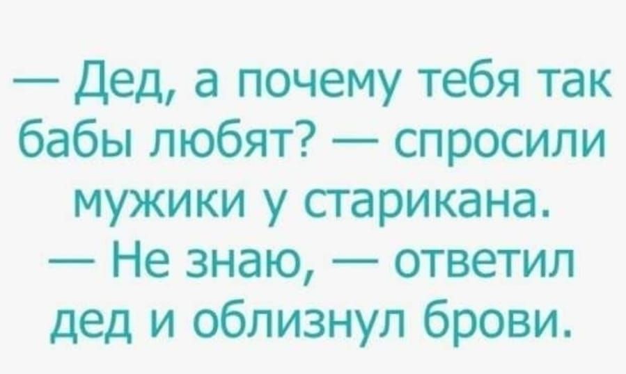 Дед а почему тебя так бабы любят спросили мужики у сгарикана Не знаю ответил дед и облизнул брови