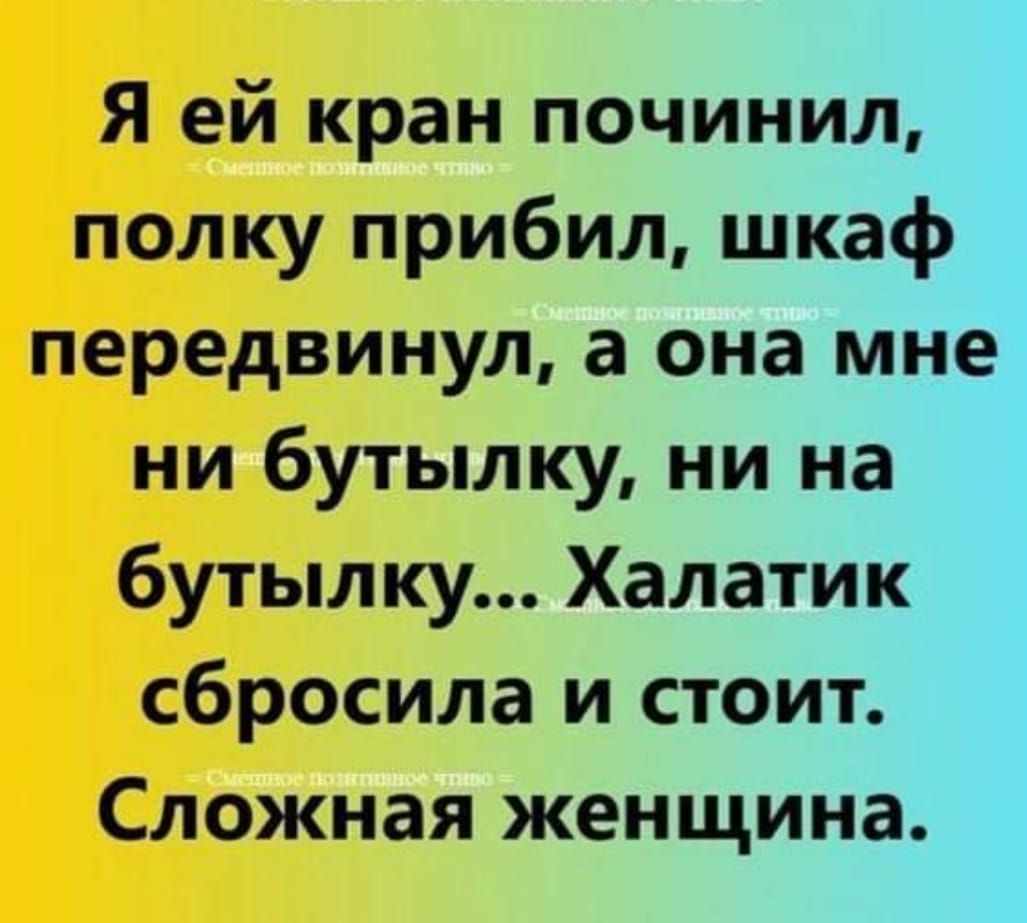 Я ей кран починил полку прибил шкаф передвинул а она мне ни бутылку ни на бутылку Халатик сбросила и стоит Сложная женщина