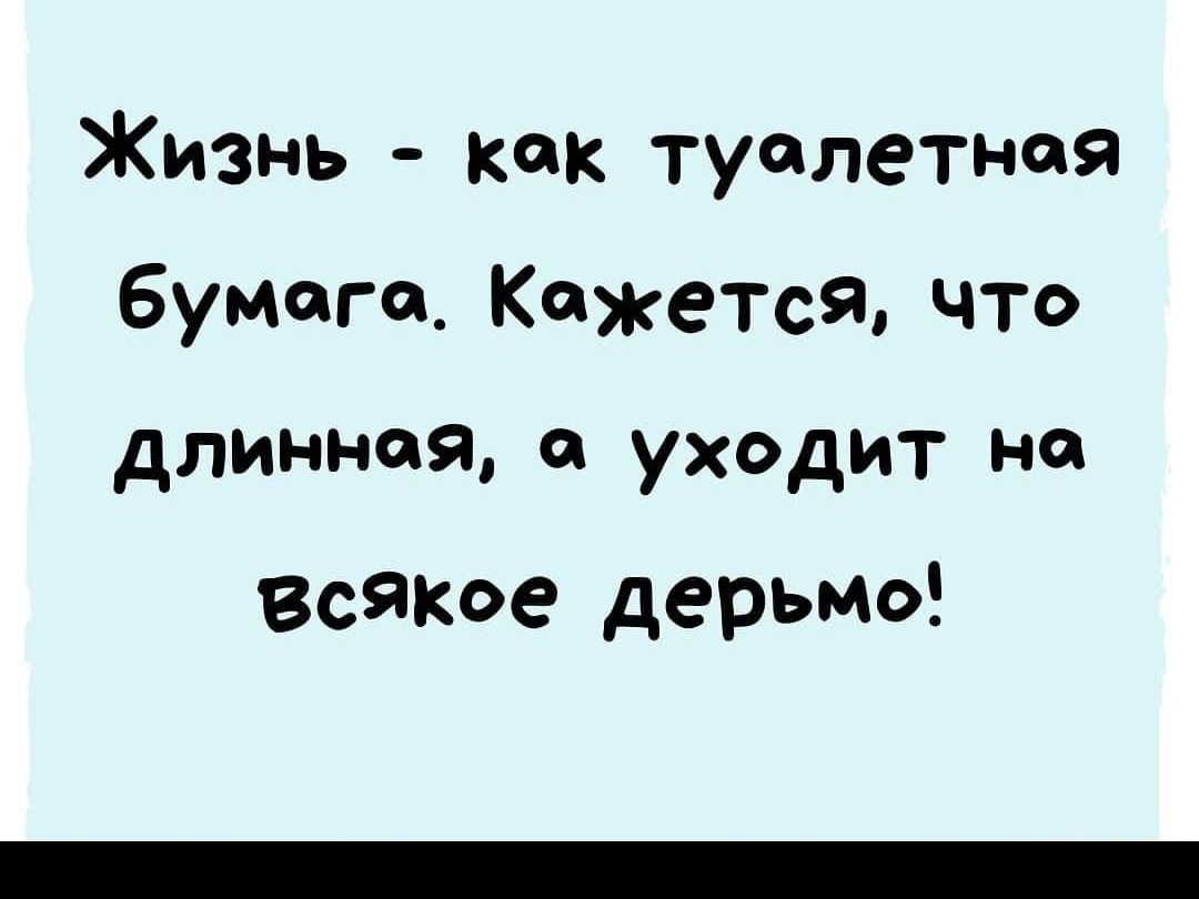 Жизнь как туалетная бумага Кажется что длинная он уходит на всякое дерьмо