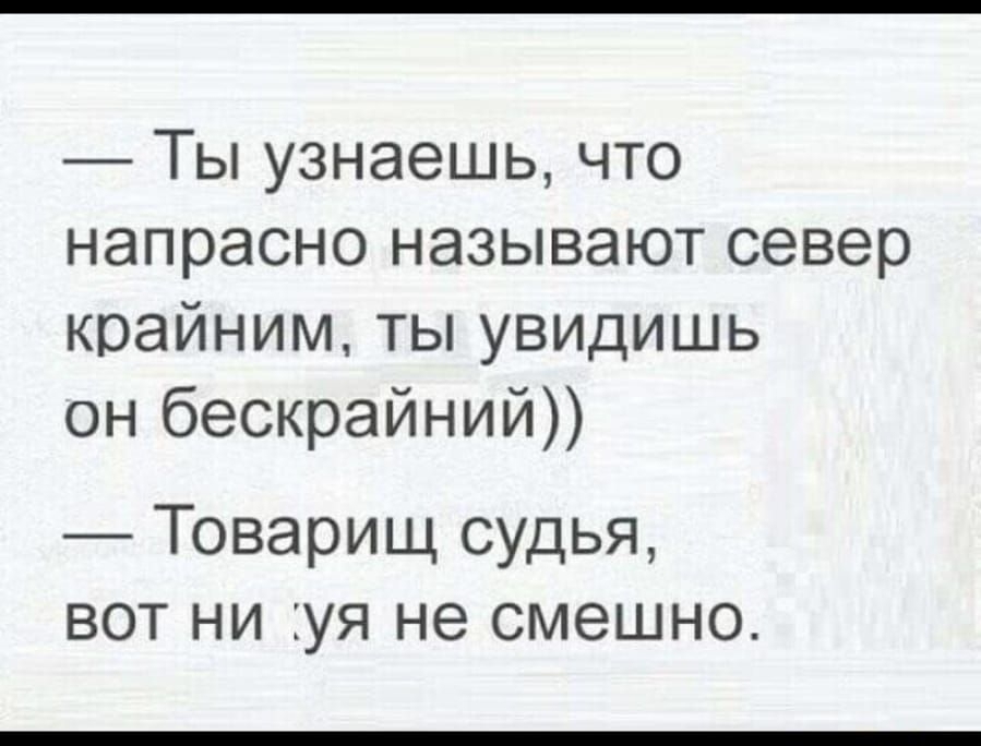 Ты узнаешь что напрасно называют север крайним ты увидишь он бескрайний Товарищ судья вот ни уя не смешно