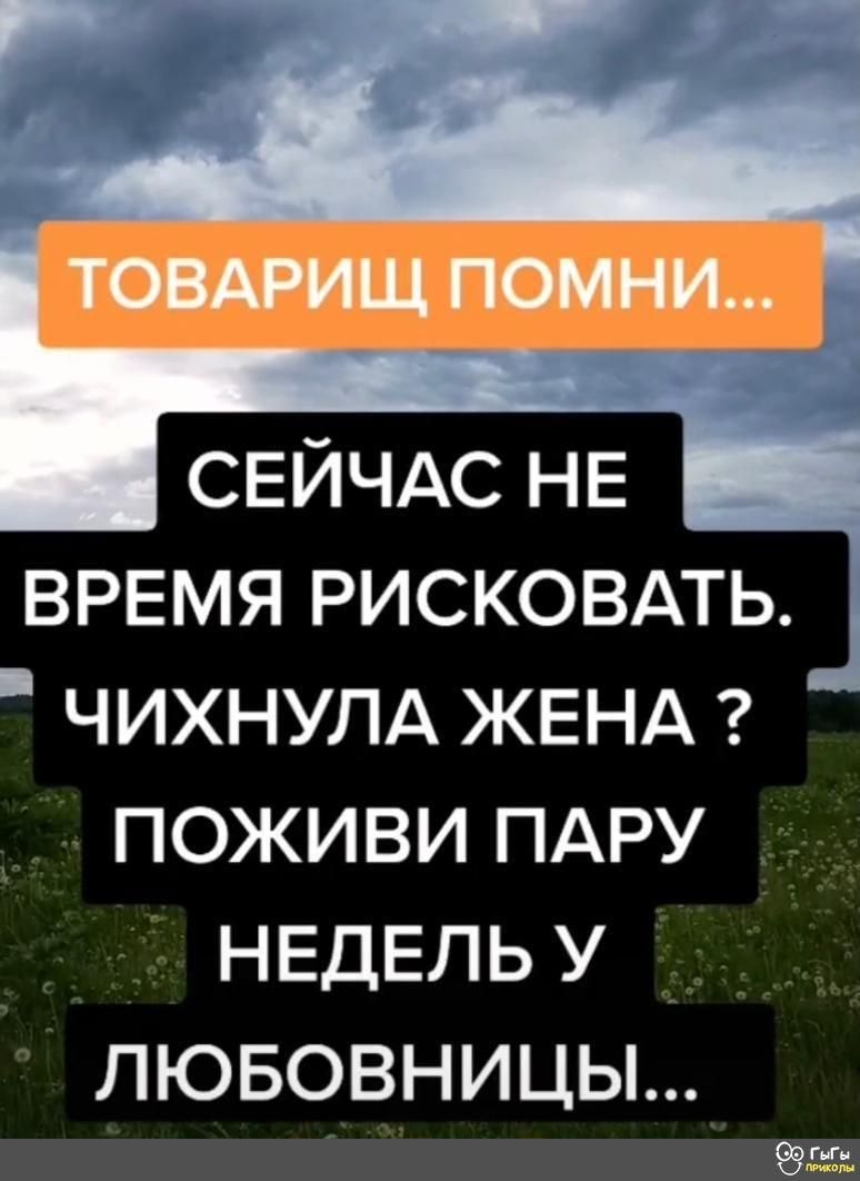 СЕЙЧАС НЕ ВРЕМЯ рисковмь _ ЧИХНУЛА ЖЕНА поживи ПАРУ НЕДЕЛЬ у лювовницы СЭ ёь