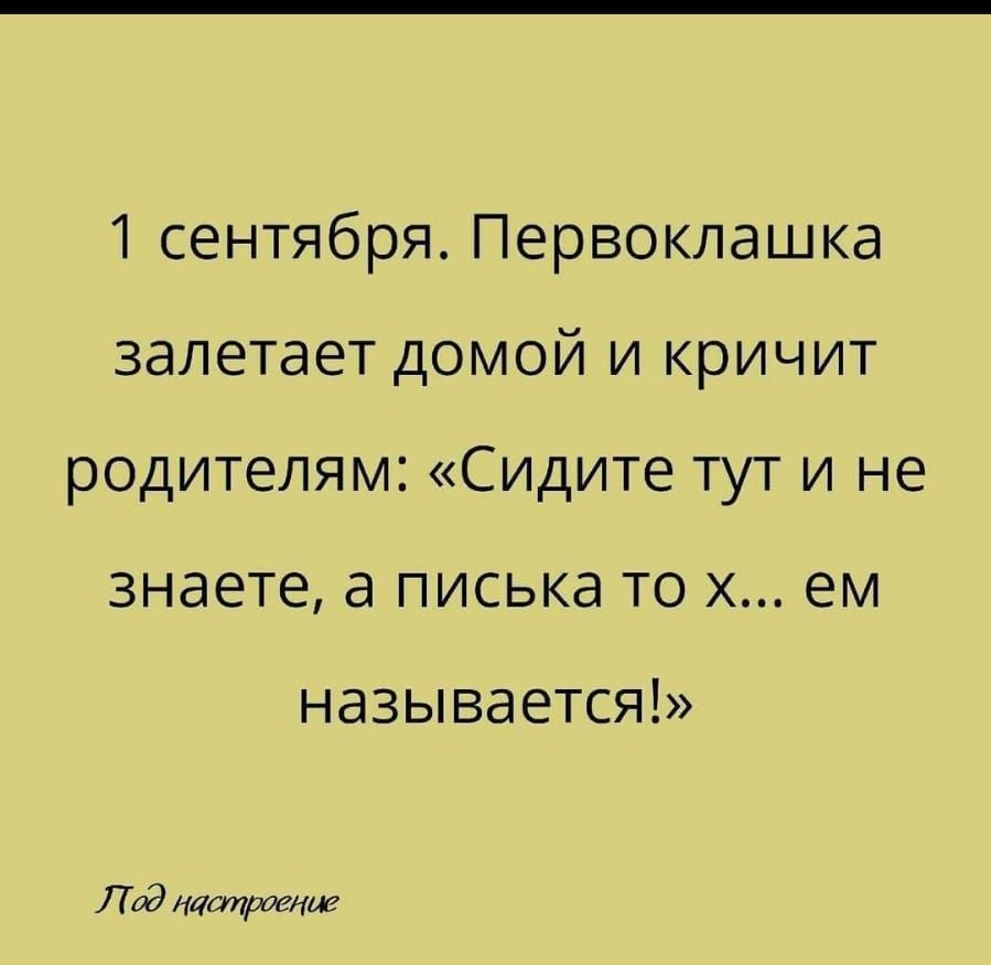 1 сентября Первоклашка залетает домой и кричит родителям Сидите тут и не знаете а писька то х ем называется Лад таптент