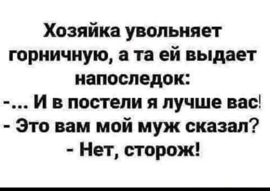 Хозяйка увольняет горничную а та ей выдает напоследок И в постели я лучше вас Это вам мой муж сказал Нет сторож