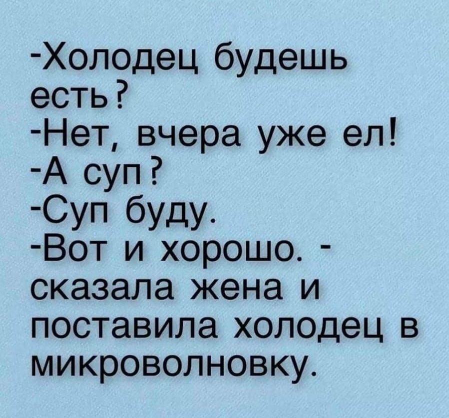 Холодец будешь есть Нет вчера уже ел А суп Суп буду Вот и хорошо сказала жена и поставила холодец в микроволновку