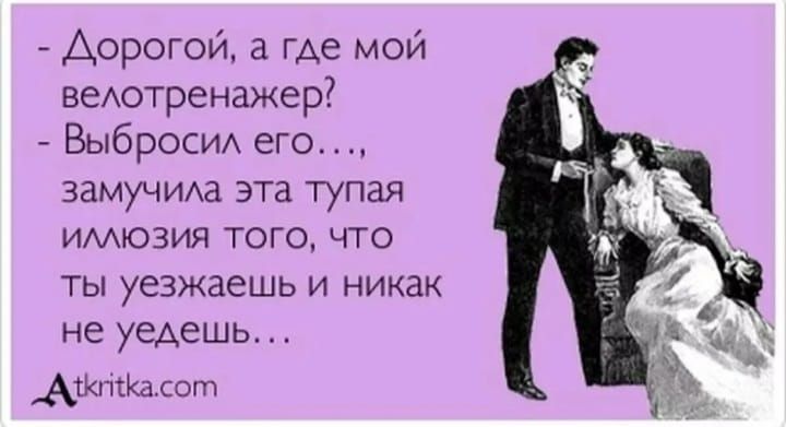 Дорогой а где мой веАотренажер Выброси его замуЧИАа эта тупая имюзия того что ты уезжаешь и никак не уедешь АТКгікКасот