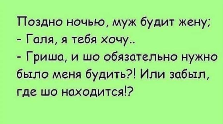 Поздно ночью муж будит жену Галя я тебя хочу Гриша и шо обязательно нужно было меня будить Или забыл где шо находится