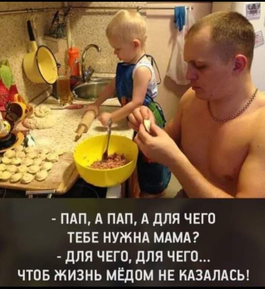 ПАП А ПАП А ДЛЯ ЧЕГО ТЕБЕ НУЖНА МАМА дЛЯ ЧЕГО дЛЯ ЧЕГО ЧТОБ ЖИЗНЬ МЕДОМ НЕ КАЗАЛАСЬ