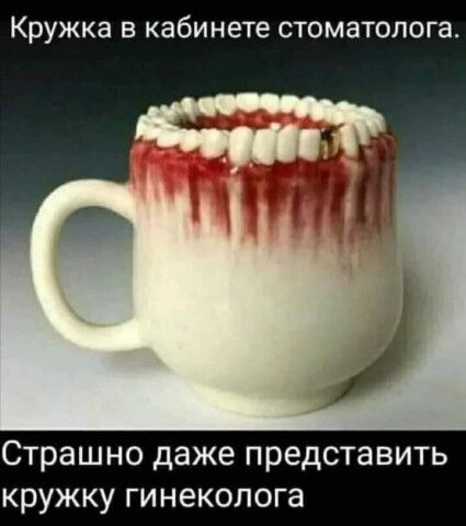 Кружка в кабинете стоматолога Страшно даже представить кружку гинеколога