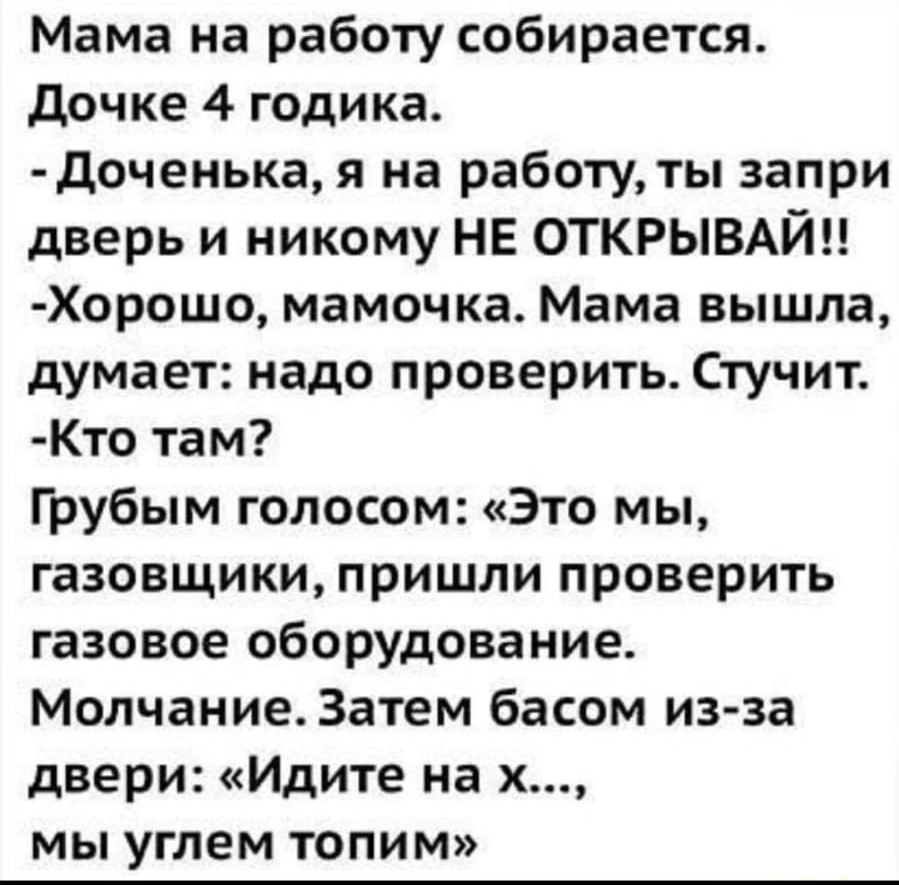 Мама на работу собирается Дочке 4 годика доченька я на работу ты запри  дверь и никому НЕ ОТКРЫВАЙЦ Хорошо мамочка Мама вышла думает надо проверить  Стучит Кто там Грубым голосом Это мы