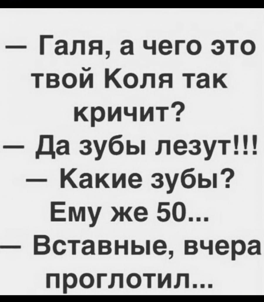 Галя а чего это твой Коля так кричит Да зубы лезут Какие зубы Ему же 50 Вставные вчера проглотил