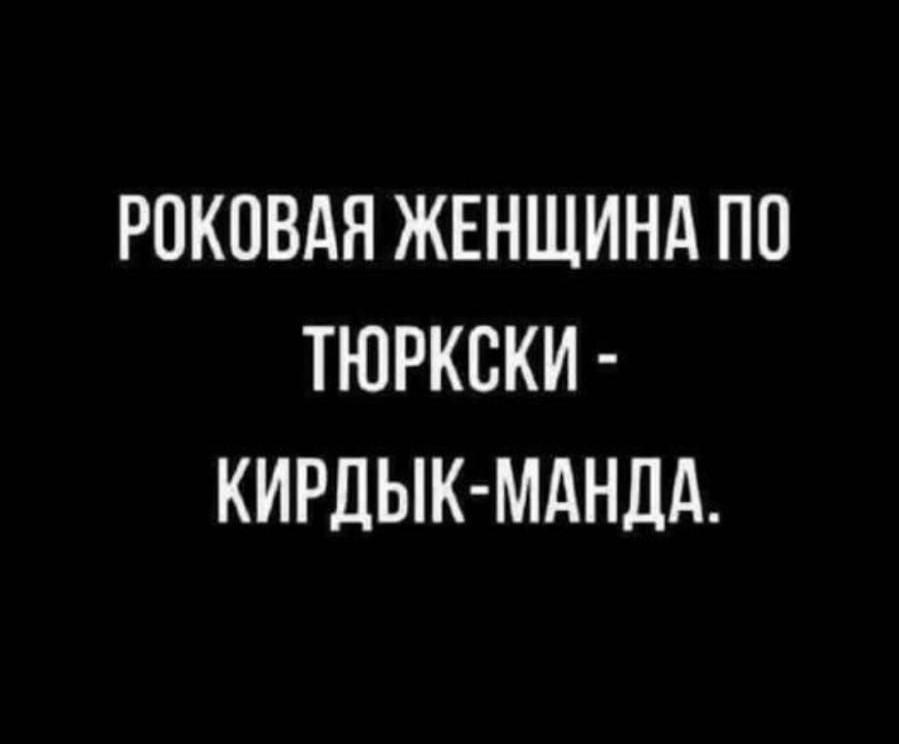РОКОВАЯ ЖЕНЩИНА ПП ТЮРКСКИ КИРДЫК МАНДА