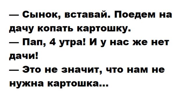 Сынок вставай Поедем на дачу копать картошку Пап 4 утра И у нас же нет дачи Это не значит что нам не нужна картошка