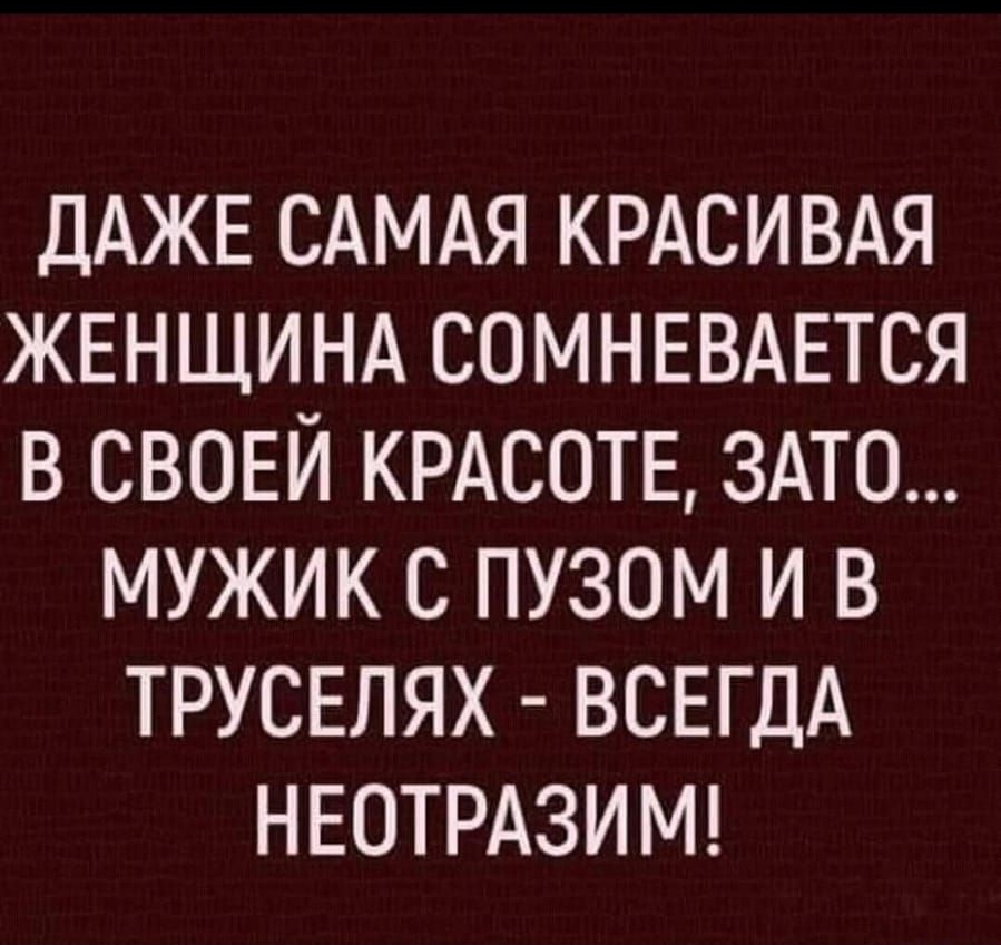 ДАЖЕ САМАЯ КРАСИВАЯ ЖЕНЩИНА СОМНЕВАЕТСЯ в СВОЕЙ КРАСОТЕ ЗАТО мужик с пузом и в ТРУСЕПЯХ ВСЕГДА НЕОТРАЗИМ
