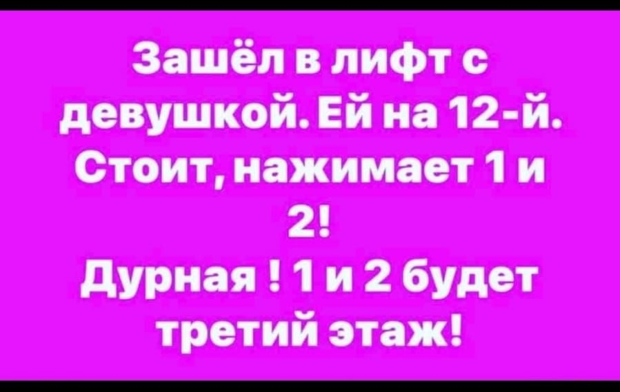 Зашёл в лифт девушкой Ей на 12 й Стоит нажимает 1 и 2 дурная 1 и 2 будет третий этаж