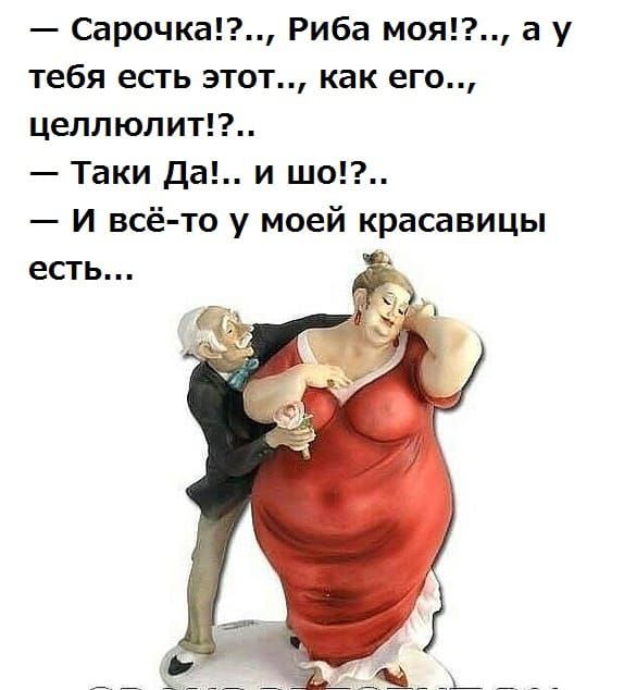 Сарочка Риба моя а у тебя есть этот как его целлюлит Таки Да и шо и всё то у моей красавицы есть