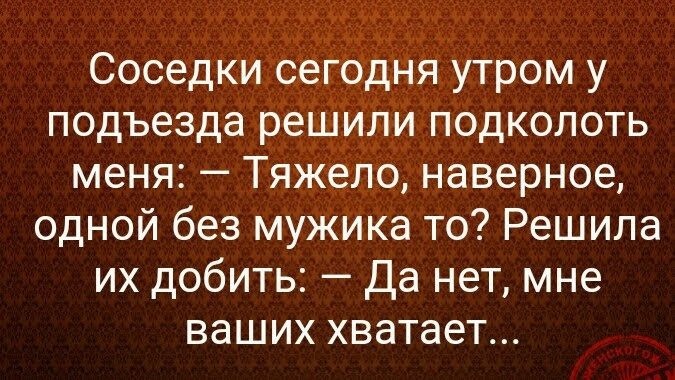 Соседки сег0дня утром у подъезда решили подколоть меня Тяжело наверное одной без мужика то Решила их добить Да нет мне ваших хватает